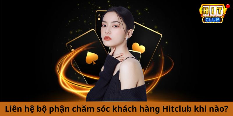 Liên hệ bộ phận chăm sóc khách hàng Hitclub khi nào?